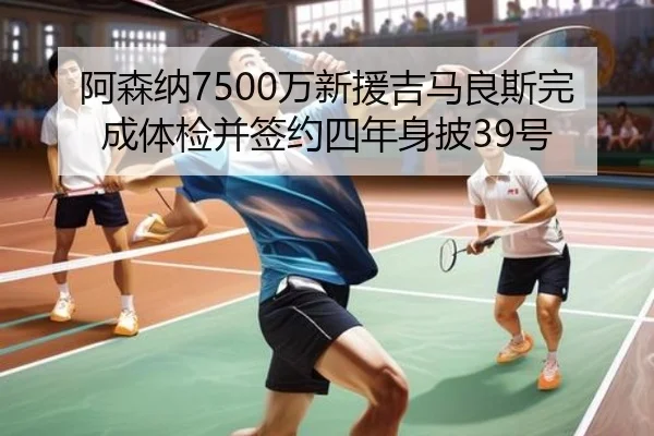 阿森纳7500万新援吉马良斯完成体检并签约四年身披39号